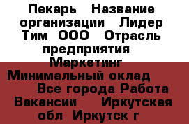 Пекарь › Название организации ­ Лидер Тим, ООО › Отрасль предприятия ­ Маркетинг › Минимальный оклад ­ 27 600 - Все города Работа » Вакансии   . Иркутская обл.,Иркутск г.